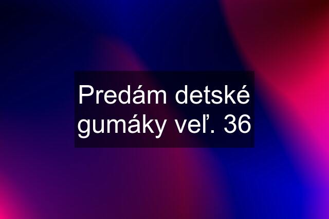 Predám detské gumáky veľ. 36