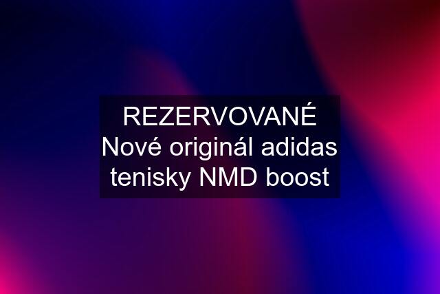 REZERVOVANÉ Nové originál adidas tenisky NMD boost