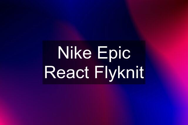 Nike Epic React Flyknit