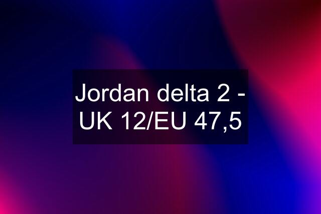 Jordan delta 2 - UK 12/EU 47,5