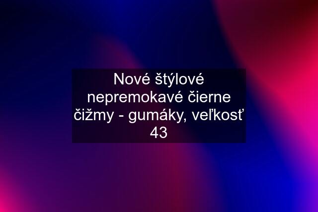 Nové štýlové nepremokavé čierne čižmy - "gumáky", veľkosť 43