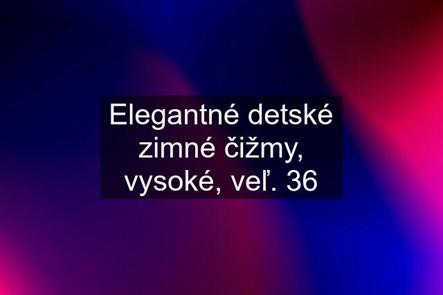 Elegantné detské zimné čižmy, vysoké, veľ. 36