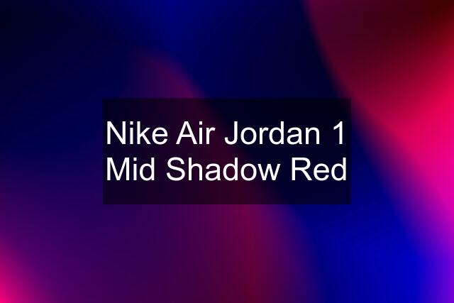 Nike Air Jordan 1 Mid Shadow Red