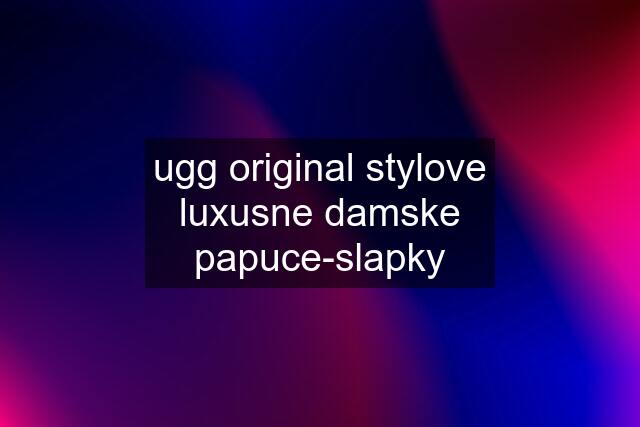 ugg original stylove luxusne damske papuce-slapky