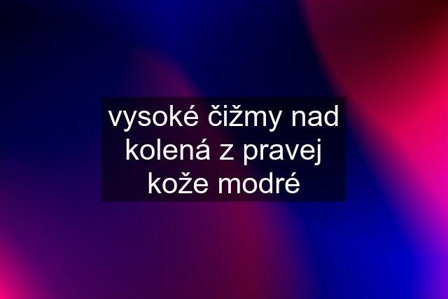 vysoké čižmy nad kolená z pravej kože modré