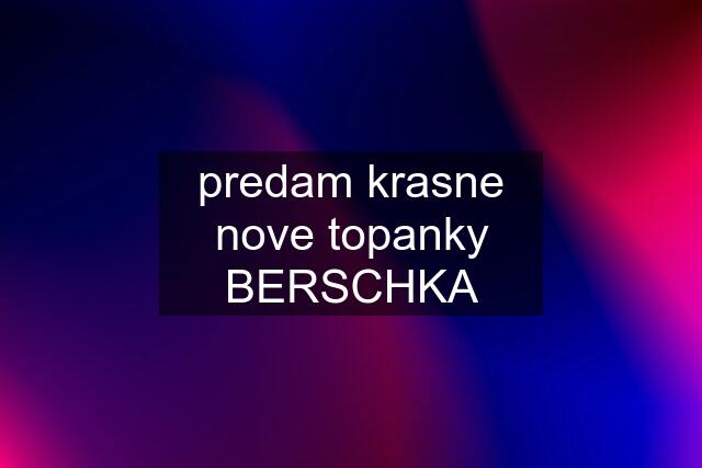 predam krasne nove topanky BERSCHKA