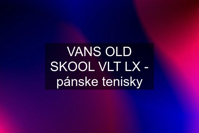 VANS OLD SKOOL VLT LX - pánske tenisky