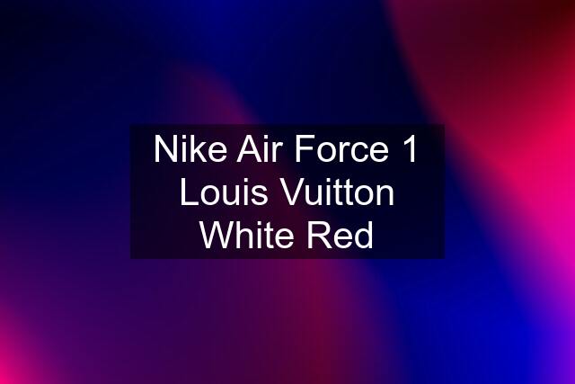 Nike Air Force 1 Louis Vuitton White Red