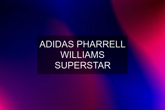 ADIDAS PHARRELL WILLIAMS SUPERSTAR