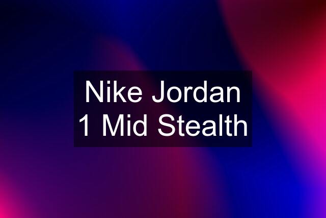 Nike Jordan 1 Mid Stealth