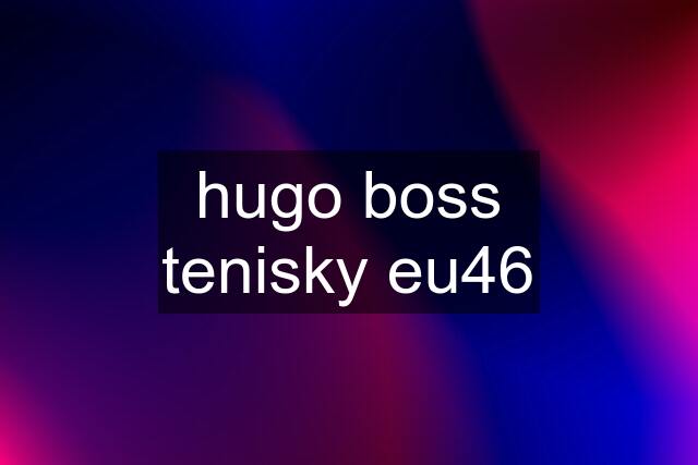 hugo boss tenisky eu46