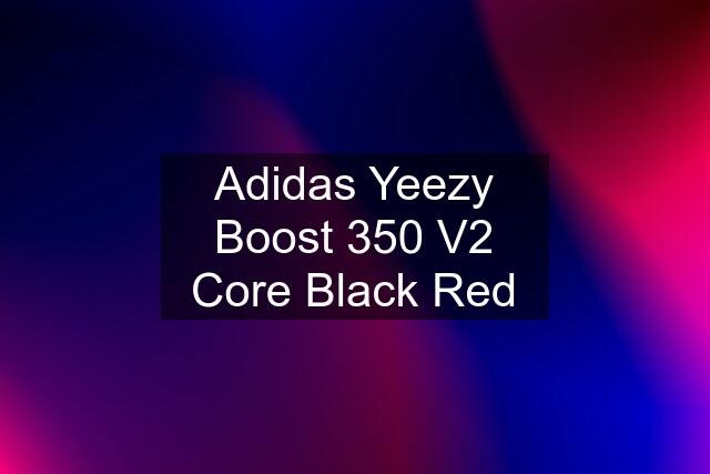 Adidas Yeezy Boost 350 V2 Core Black Red