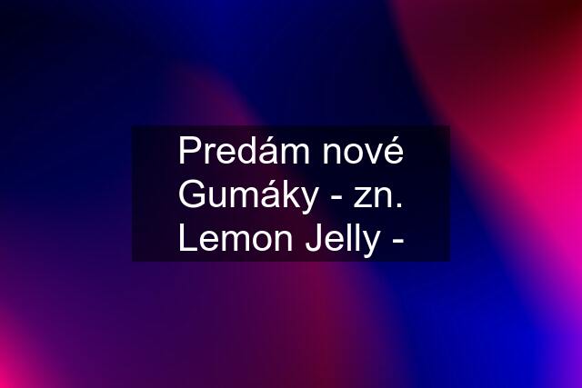 Predám nové Gumáky - zn. Lemon Jelly -