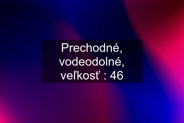 Prechodné, vodeodolné, veľkosť : 46