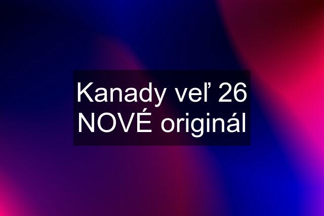 Kanady veľ 26 NOVÉ originál