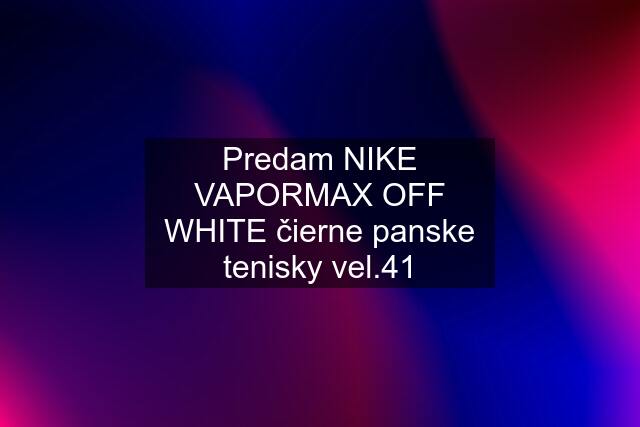 Predam NIKE VAPORMAX OFF WHITE čierne panske tenisky vel.41