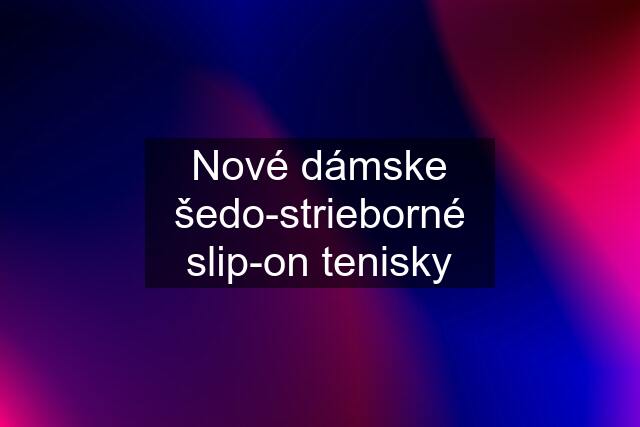 Nové dámske šedo-strieborné slip-on tenisky