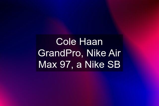 Cole Haan GrandPro, Nike Air Max 97, a Nike SB