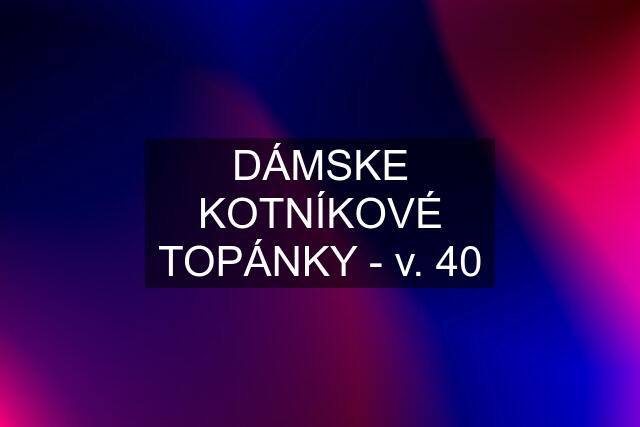 DÁMSKE KOTNÍKOVÉ TOPÁNKY - v. 40