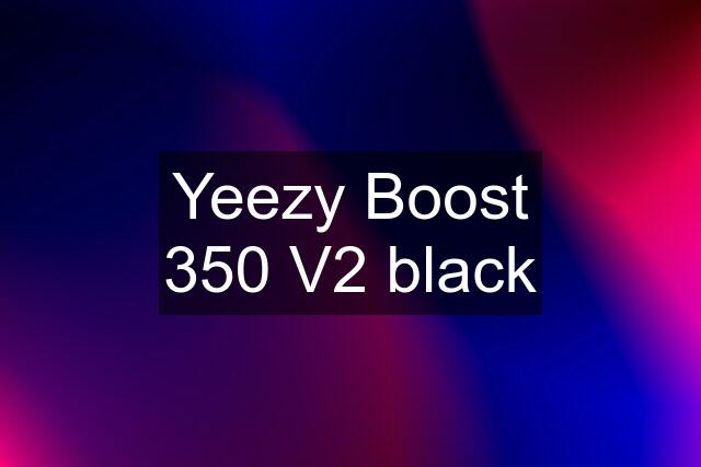 Yeezy Boost 350 V2 black