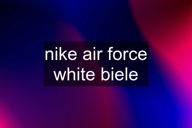 nike air force white biele