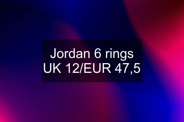 Jordan 6 rings UK 12/EUR 47,5