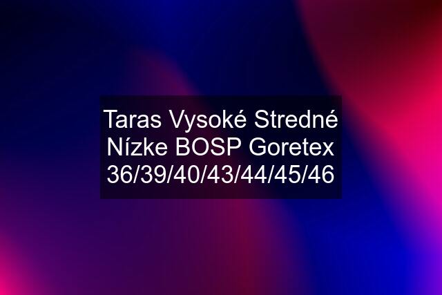 Taras Vysoké Stredné Nízke BOSP Goretex 36/39/40/43/44/45/46