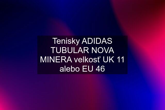 Tenisky ADIDAS TUBULAR NOVA MINERA velkosť UK 11 alebo EU 46