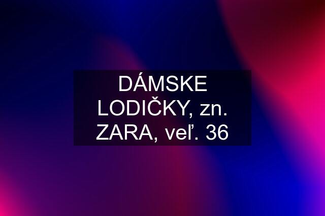 DÁMSKE LODIČKY, zn. ZARA, veľ. 36