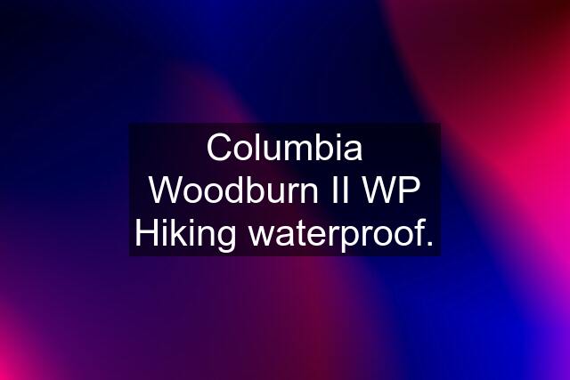 Columbia Woodburn II WP Hiking waterproof.