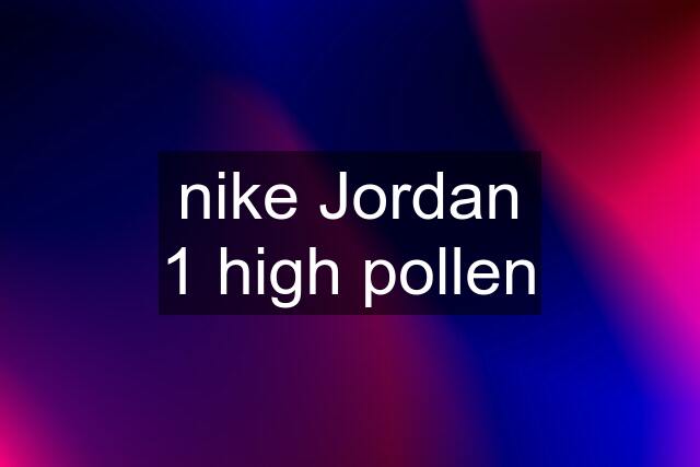 nike Jordan 1 high pollen