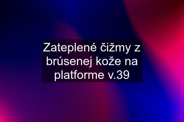 Zateplené čižmy z brúsenej kože na platforme v.39