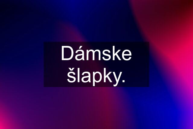 Dámske šlapky.