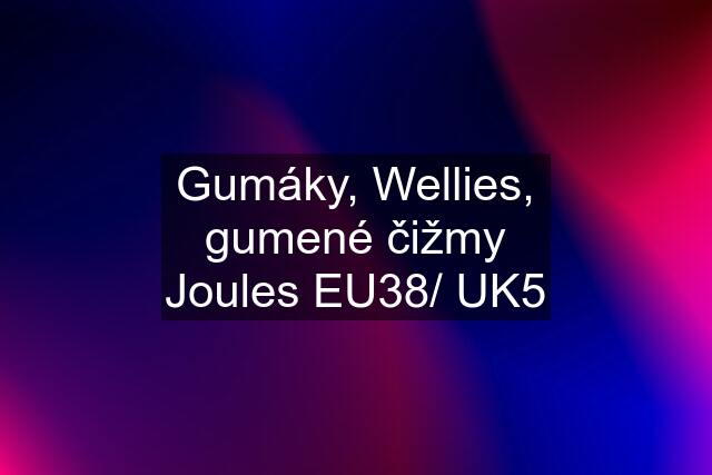 Gumáky, Wellies, gumené čižmy Joules EU38/ UK5