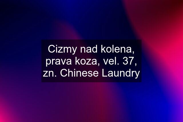 Cizmy nad kolena, prava koza, vel. 37, zn. Chinese Laundry