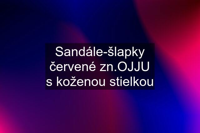 Sandále-šlapky červené zn.OJJU s koženou stielkou