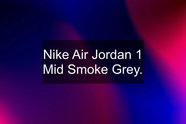 Nike Air Jordan 1 Mid Smoke Grey.