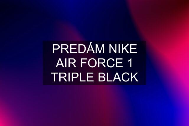 PREDÁM NIKE AIR FORCE 1 TRIPLE BLACK