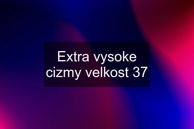 Extra vysoke cizmy velkost 37