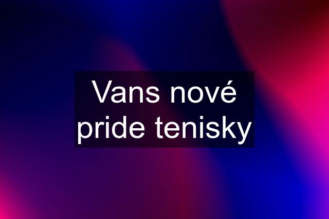 Vans nové pride tenisky