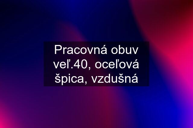 Pracovná obuv veľ.40, oceľová špica, vzdušná