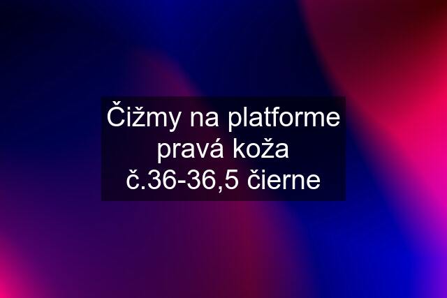 Čižmy na platforme pravá koža č.36-36,5 čierne