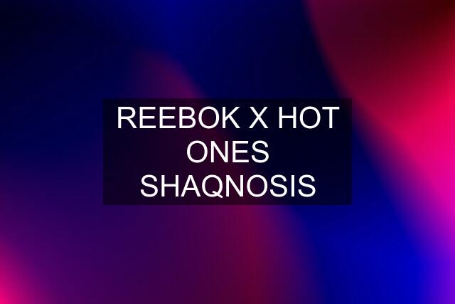 REEBOK X HOT ONES SHAQNOSIS