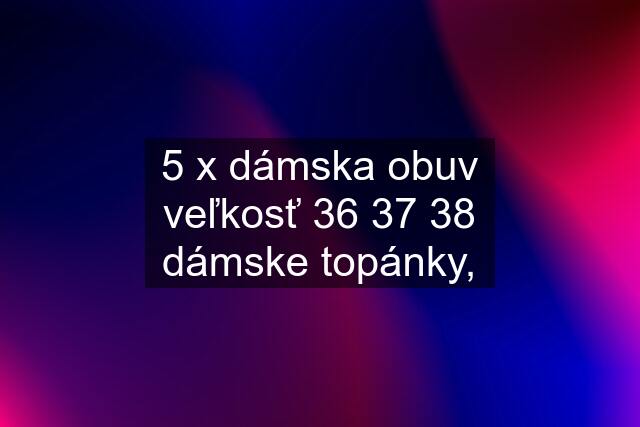 5 x dámska obuv veľkosť 36 37 38 dámske topánky,