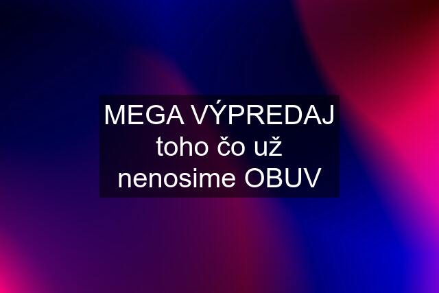 MEGA VÝPREDAJ toho čo už nenosime OBUV