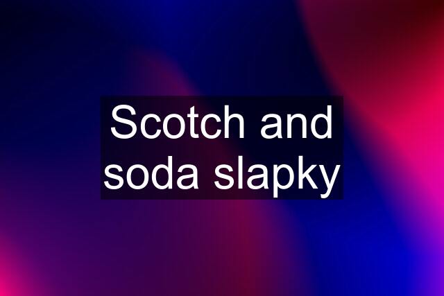 Scotch and soda slapky