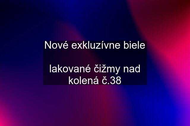 Nové exkluzívne biele  lakované čižmy nad kolená č.38