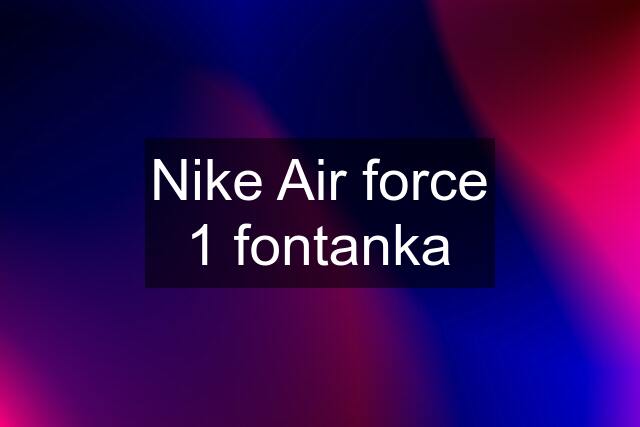 Nike Air force 1 fontanka