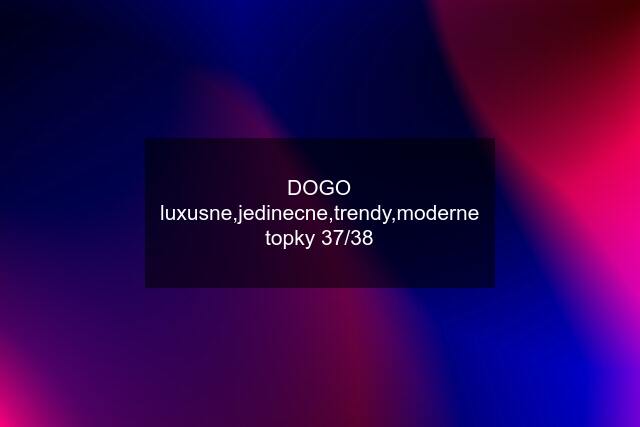 DOGO luxusne,jedinecne,trendy,moderne topky 37/38