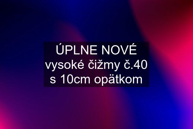 ÚPLNE NOVÉ vysoké čižmy č.40 s 10cm opätkom